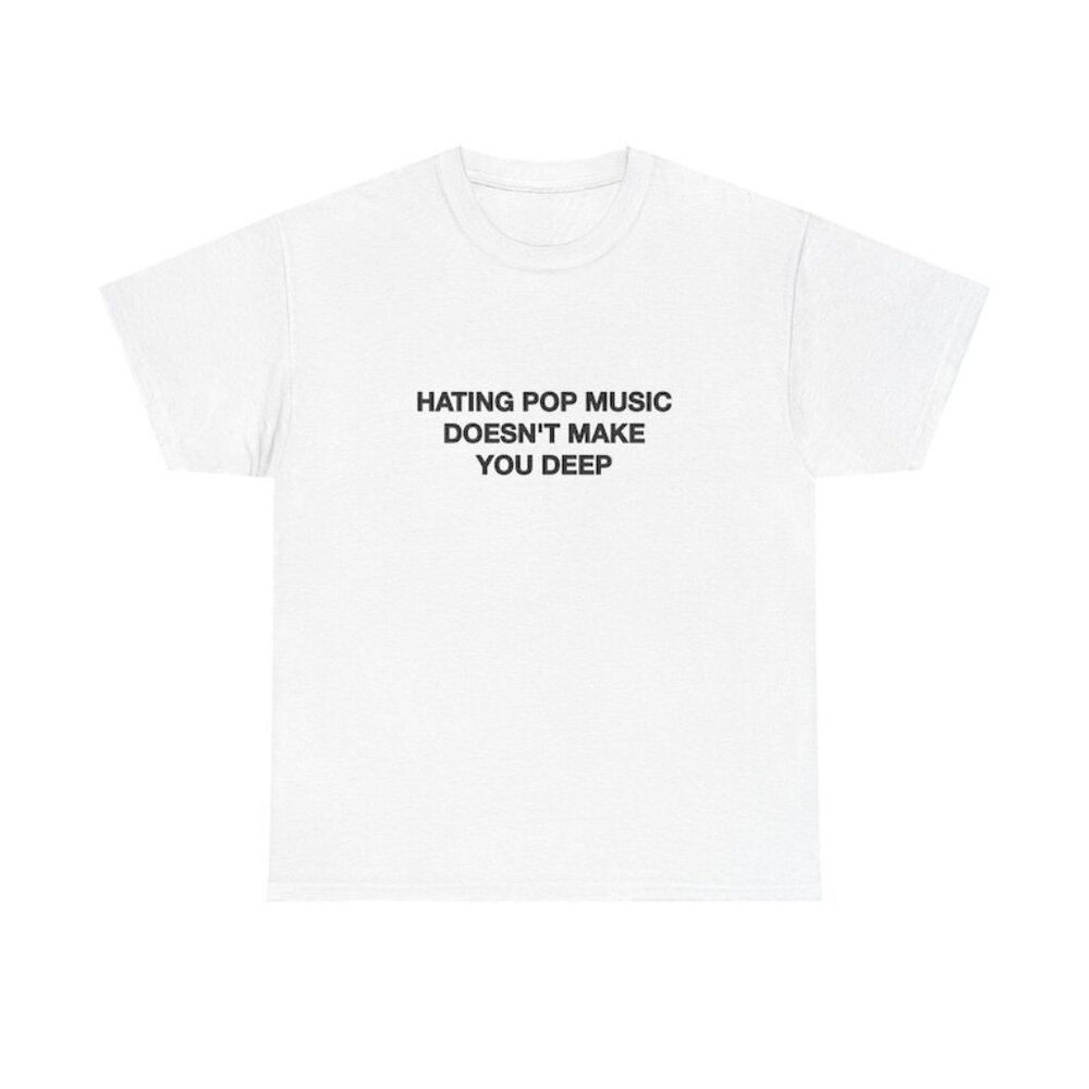 Hating Pop Music Doesn't Make You Deep Unisex Tee Y2K Iconic Funny It Girl Meme